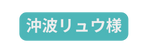 沖波リュウ様