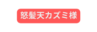 怒髪天カズミ様